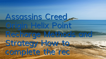 Assassin's Creed Origin Helix Point Recharge Methods and Strategy (How to complete the recharge of Assassin's Creed Origin Helix Points)