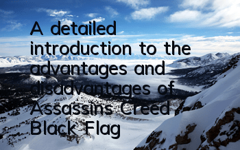 A detailed introduction to the advantages and disadvantages of Assassin's Creed Black Flag (What is the theme and background of Assassin's Creed Black Flag game)