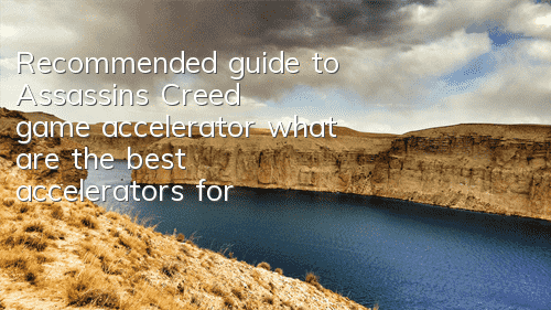 Recommended guide to Assassin's Creed game accelerator (what are the best accelerators for Assassin's Creed game)