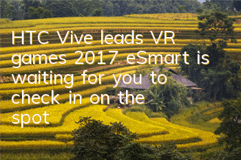 HTC Vive leads VR games 2017 eSmart is waiting for you to