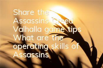 Share the Assassin's Creed Valhalla game tips (What are the operating skills of Assassin's Creed Valhalla game)