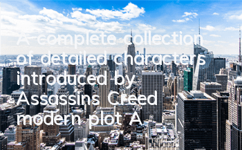 A complete collection of detailed characters introduced by Assassin's Creed modern plot (Analysis of characters from Assassin's Creed Desmond and Paladin Daniel)