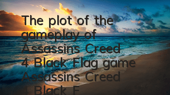 The plot of the gameplay of Assassin's Creed 4 Black Flag game (Assassin's Creed 4 Black Flag story background and character creation introduction)
