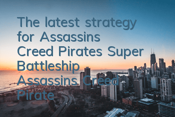 The latest strategy for Assassin's Creed Pirates Super Battleship (Assassin's Creed Pirates Super Battleship gameplay skills)
