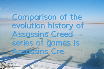 Comparison of the evolution history of Assassin's Creed series of games (Is Assassin's Creed Origin the best game in the picture)