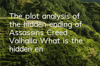The plot analysis of the hidden ending of Assassin's Creed Valhalla (What is the hidden ending of Assassin's Creed Valhalla)