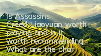 Is Assassin's Creed Liaoyuan worth playing and is it worth recommending (What are the characteristics of Assassin's Creed Liaoyuan game?)