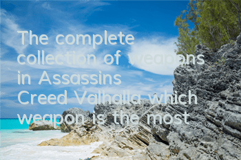 The complete collection of weapons in Assassin's Creed Valhalla (which weapon is the most practical weapon in Assassin's Creed Valhalla)