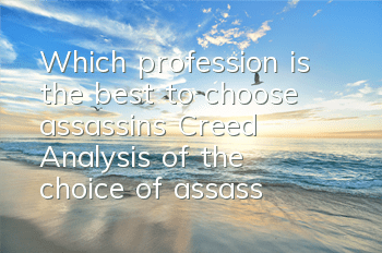 Which profession is the best to choose assassin's Creed? (Analysis of the choice of assassin's Creed's Creed's Creed's Profession)