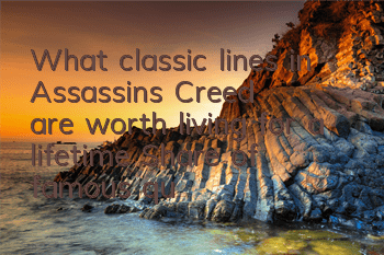 What classic lines in Assassin's Creed are worth living for a lifetime (Share of famous quotes and aphorisms in Assassin's Creed)