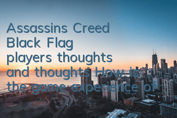 Assassin's Creed Black Flag player's thoughts and thoughts (How is the game experience of Assassin's Creed Black Flag)