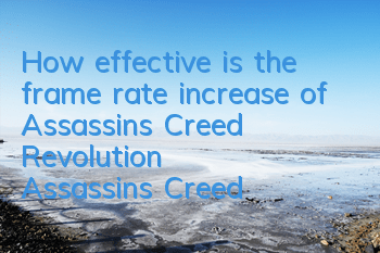 How effective is the frame rate increase of Assassin's Creed Revolution (Assassin's Creed Revolution host stable 60 frames)