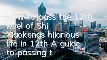 How to pass the 12th level of Shi Xiaokeng’s hilarious life in 12th? A guide to passing the doll master