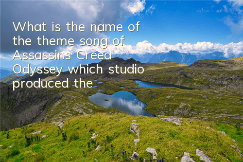 What is the name of the theme song of Assassin's Creed Odyssey (which studio produced the Assassin's Creed Odyssey)