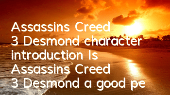 Assassin's Creed 3 Desmond character introduction (Is Assassin's Creed 3 Desmond a good person)