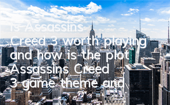 Is Assassin's Creed 3 worth playing and how is the plot (Assassin's Creed 3 game theme and gameplay process)