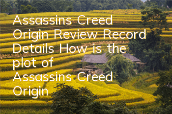 Assassin's Creed Origin Review Record Details (How is the plot of Assassin's Creed Origin game)