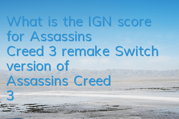 What is the IGN score for Assassin's Creed 3 remake (Switch version of Assassin's Creed 3 remake negative review)