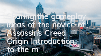 Sharing the gameplay ideas of the novice of Assassin's Creed Origin (Introduction to the method of the origin of Assassin's Creed Origin)