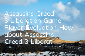 Assassin's Creed 3 Liberation Game Player Evaluation (How about Assassin's Creed 3 Liberation Pictures, Dramas, and Music)