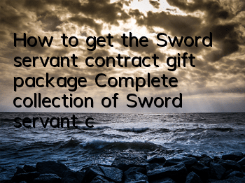 How to get the Sword servant contract gift package? Complete collection of Sword servant contract gift package redemption codes