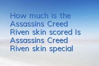 How much is the Assassin's Creed Riven skin scored (Is Assassin's Creed Riven skin special?)