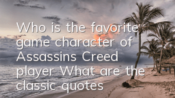 Who is the favorite game character of Assassin's Creed player (What are the classic quotes of Assassin's Creed)
