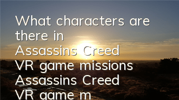 What characters are there in Assassin's Creed VR game missions (Assassin's Creed VR game missions Egio and Connor return)