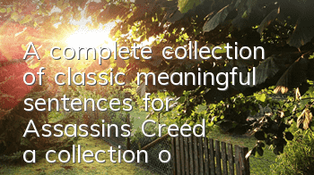 A complete collection of classic meaningful sentences for Assassin's Creed (a collection of the most complete quotes and quotes in Assassin's Creed)