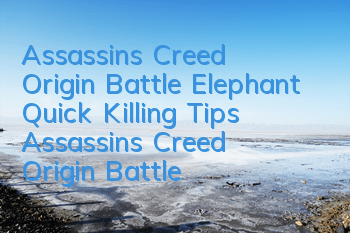Assassin's Creed Origin Battle Elephant Quick Killing Tips (Assassin's Creed Origin Battle Elephant Battle Elephant Battle)