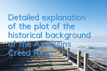 Detailed explanation of the plot of the historical background of the Assassin's Creed Revolution (What is the final outcome of the Assassin's Creed Revolution)