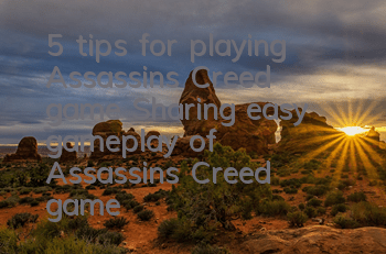 5 tips for playing Assassin's Creed game (Sharing easy gameplay of Assassin's Creed game)