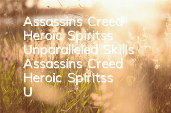 Assassin's Creed Heroic Spirits's Unparalleled Skills (Assassin's Creed Heroic Spirits's Unparalleled Skills' Strategy)