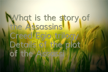 What is the story of the Assassin's Creed Egio trilogy (Details of the plot of the Assassin's Creed Egio trilogy)