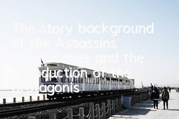 The story background of the Assassin's Creed series and the introduction of the protagonists (Assassin's Creed series comprehensive review and analysis)