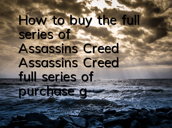 How to buy the full series of Assassin's Creed (Assassin's Creed full series of purchase guidance)