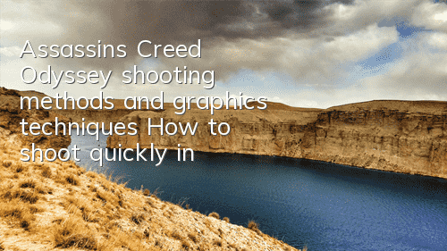 Assassin's Creed Odyssey shooting methods and graphics techniques (How to shoot quickly in Assassin's Creed Odyssey)