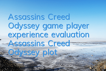 Assassin's Creed Odyssey game player experience evaluation (Assassin's Creed Odyssey plot, character evaluation)