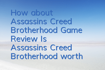 How about Assassin's Creed Brotherhood Game Review (Is Assassin's Creed Brotherhood worth playing)