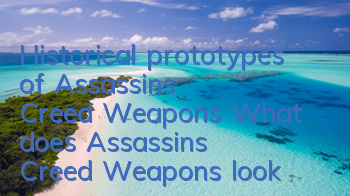 Historical prototypes of Assassin's Creed Weapons (What does Assassin's Creed Weapons look like)