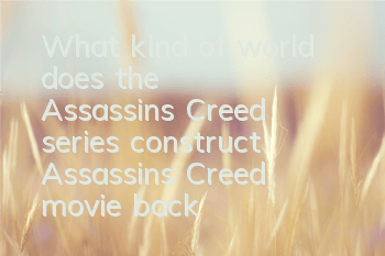 What kind of world does the Assassin's Creed series construct (Assassin's Creed movie background and plot details)