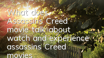 What does Assassin's Creed movie talk about (watch and experience assassin's Creed movies)