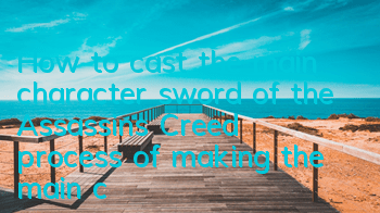 How to cast the main character sword of the Assassin's Creed (process of making the main character sword of the Assassin's Creed)
