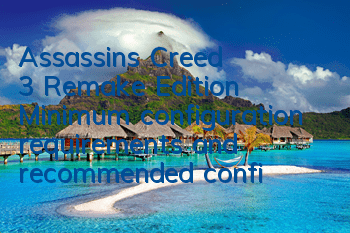 Assassin's Creed 3 Remake Edition Minimum configuration requirements and recommended configurations (How many requirements are the PC configuration requirements for Assassin's Creed 3 Remake Edition)