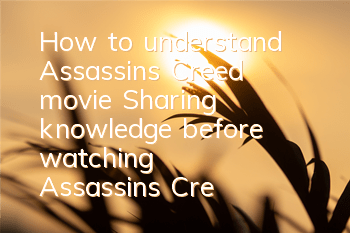 How to understand Assassin's Creed movie (Sharing knowledge before watching Assassin's Creed movie)