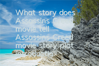 What story does Assassin's Creed movie tell (Assassin's Creed movie story plot introduction)