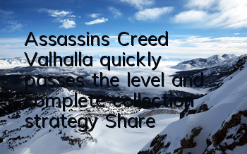 Assassin's Creed Valhalla quickly passes the level and complete collection strategy (Share the skills of Assassin's Creed Valhalla skipping class)
