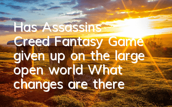 Has Assassin's Creed Fantasy Game given up on the large open world (What changes are there in Assassin's Creed Fantasy Game)