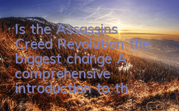 Is the Assassin's Creed Revolution the biggest change? (A comprehensive introduction to the Assassin's Creed Revolution)