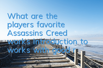 What are the players’ favorite Assassin’s Creed works (Introduction to works with good reputation as Assassin’s Creed)